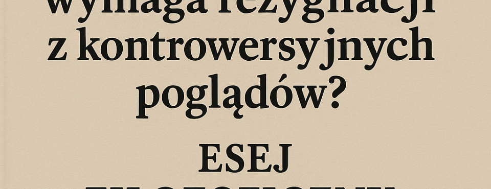 „Autonomia vs. konformizm: Czy habilitacja wymaga rezygnacji z kontrowersyjnych poglądów?” Esej filozoficzny: Dylematy wolności akademickiej w kontekście oceny komisji.
